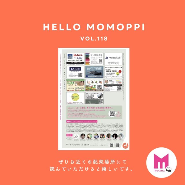 MOMOPPI vol.118

発行できたのはこちらの地域の子育てや暮らし、ママたちのがんばりを応援してくださる優しい【ご協賛企業様】のおかげです。

 ☻︎☻︎☻︎ SPECIAL THANKS ☻︎☻︎☻︎

☺︎合同会社みやこや/レディースエドヤ/HOTELレイクサイド入鹿さま

https://www.edoya3858.com/
@hotel_lakeside_iruka 

☺︎日本紙工業株式会社さま

https://www.nskg.co.jp/

☺︎株式会社カトージさま

@katoji_official 

☺︎名古屋特殊鋼株式会社さま

https://www.meitoku.co.jp/

☺︎ゆとり国語教室さま

https://yutorikokugo.jimdofree.com/

☺︎グループホーム
はなえくぼひくみさま

http://www.gh-hanaekubo.com/

☺︎秋善農場さま

https://akizenfarm.com/

☺︎株式会社ネットアーツ（ココトモワークス）さま

https://www.netartz.com/

@cocotomofarm 

☺︎犬山動物総合医療センターさま

@inuyamavet

☺︎安江工務店さま

@yasuekoumuten 

☺︎子ども英会話・カルチャースクールまなびば　犬山教室（イッティージャパン株式会社）さま

@manabiba_mother_goose_world