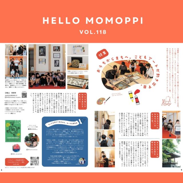 MOMOPPI vol.118

特集はおうちからまちへ。
こどもアートが動き出す日。

冷蔵庫にマグネットで貼られた絵、おもちゃ棚の奥にちょこんと置かれた作品。
いつの間にか、しまいこんだり、おうちのなかで眠っていたアートたちが、
まちの中でちょっぴりおめかしして展示されたらどうなるでしょう。
その名も――おうちからまちへ。およばれこどもアート展。
今回はその取り組みの様子を、ちょっぴりのぞいてみたよ。

--------------------

詳細は本誌を読んでね𓆉

@jhoumanji.inuyama 

@dm_amusement 

@mushroomclubs

こどもアート作品受付窓口は
MOMOPPI　本誌掲載の公式LINEからどうぞ。
