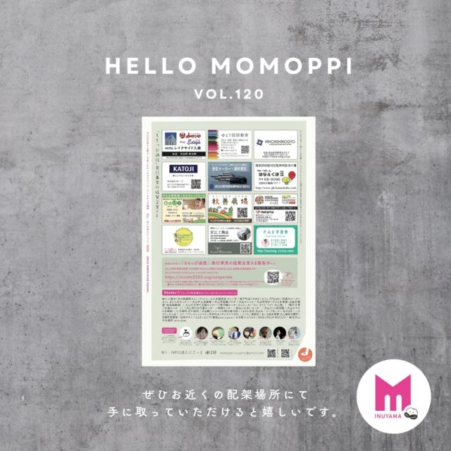 【御礼】
MOMOPPI vol.120
WINTER

今回も無事発行できましたのは、ももっぴ発行事業を応援してくださる協賛企業様のおかげです。いつも本当にありがとうございます。
.
.
.
現在は、ももっぴ裏面の名刺広告にてご紹介させていただいております🎵
.
.
犬山の暮らしや子育てを応援してくださる方々です。みなさまのご支援のおかげでももっぴは色々な情報を発信することができております。本当に感謝の気持ちでいっぱいです❤️
.
.
.
現在の配架場所はこちらです

木の雑貨屋さんもOPEN
安江工務店

アットホームな老舗食堂
キリン亭

城下町近く
きなこカフェ 975cafe

扶桑のビーガンカフェ
またたびキッチン

犬山市立図書館

犬山市協働プラザ

犬山キャスタCASTA

犬山市役所（子ども未来課・企画広報課・地域協働課）

犬山市子育て支援センター
・東児童センターさんにぃれ
・さら・さくら つどいの広場
・橋爪子育て支援センター

犬山市内の児童センター 

犬山市の保健センター 

楽田ふれあいセンター 

犬山さくら保育園 

犬山の子ども未来園

小児歯科 岩井歯科

犬山駅コンコースの観光案内所

くまざわ書店 犬山店

コープあいち いぬやま店

ハチカフェ犬山店

メナードフェイシャルサロン天神町店（犬山キャスタ内）

ふくろー接骨院

あいち統合医療 犬山鍼灸治療所

絵画 🖼️も借りれる図書館：
扶桑町図書館

珈琲ボタン

もえぎヶ丘ピアノ教室poco a poco

古本屋 かえりみち

BASE ITALIA BOCCO

総合犬山中央病院
（外来掲示板下に配架）

（順不同、敬称略）

新しい配架場所もぞくぞくと増えてます。「ももっぴ」置いてもいいよ！という方がいましたら、DMかコメントでご連絡ください。

#momoppi
#ももっぴ通信
#ローカルフリーペーパー
#愛知県 #尾北　#岐阜
#犬山市　#犬山
#犬山で暮らす
#移住定住
#愛知遊び場
#犬山遊び場
#子供体験イベント
#フリーペーパー
#npo法人にこっと 通信部
#地域応援
#localmagazine 

@nicotto_inuyama