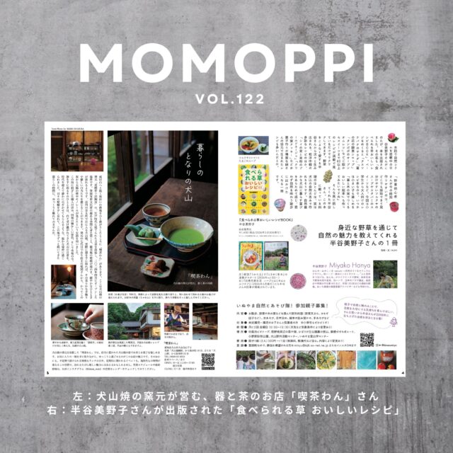 MOMOPPI vol.122
P4-5

中面のご紹介 つづき です。

■ 暮らしのとなりの犬山

犬山焼の窯元が営む、器と茶のお店「喫茶わん」さん

@kissa_wan 

■ 身近な野草を通じて
　自然の魅力を教えてくれる
　半谷美野子さんの１冊

　「食べられる草おいしいレシピ」

　MOMOPPIの元メンバーでもあり、本誌でも自然コラムを連載中の半谷さん が出版されたばかりの１冊について、おすすめのレシピや、今後の夢についてもお聞きしてきましたよ。

 @kinezumiya 

いぬやま自然とあそび隊！の親子さん募集についても載っていますので興味ある方はぜひご覧ください。

#ローカルーフリーマガジン
#愛知県 #犬山市 #inuyama 
#momoppi 
#ももっぴ通信 
#npo法人にこっと